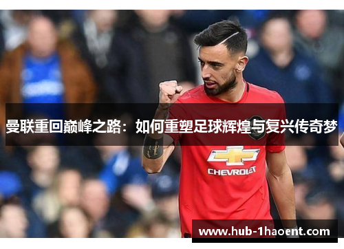 曼联重回巅峰之路：如何重塑足球辉煌与复兴传奇梦