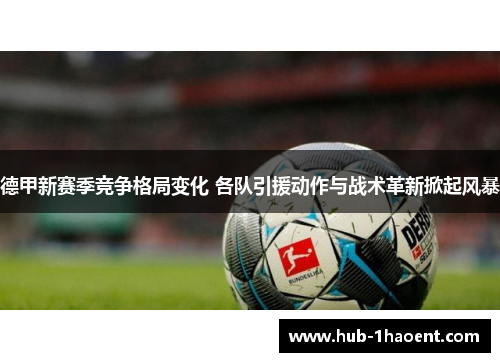 德甲新赛季竞争格局变化 各队引援动作与战术革新掀起风暴