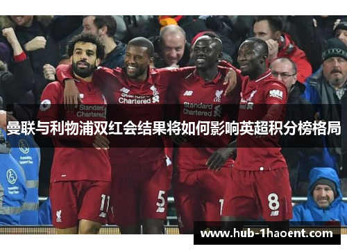 曼联与利物浦双红会结果将如何影响英超积分榜格局