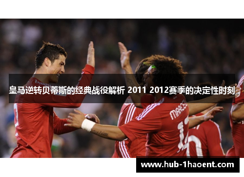 皇马逆转贝蒂斯的经典战役解析 2011 2012赛季的决定性时刻