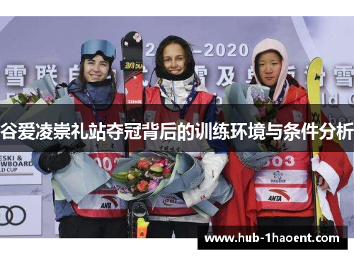 谷爱凌崇礼站夺冠背后的训练环境与条件分析
