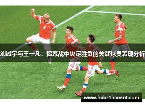 刘诚宇与王一凡：揭幕战中决定胜负的关键球员表现分析