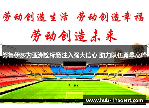 努鲁伊莎为亚洲锦标赛注入强大信心 助力队伍勇攀高峰