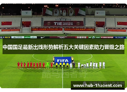 中国国足最新出线形势解析五大关键因素助力晋级之路