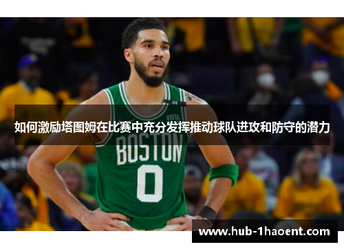 如何激励塔图姆在比赛中充分发挥推动球队进攻和防守的潜力
