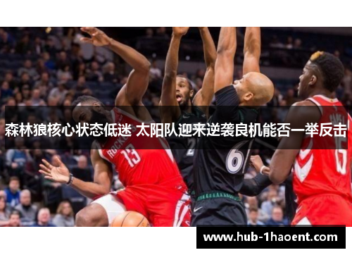 森林狼核心状态低迷 太阳队迎来逆袭良机能否一举反击