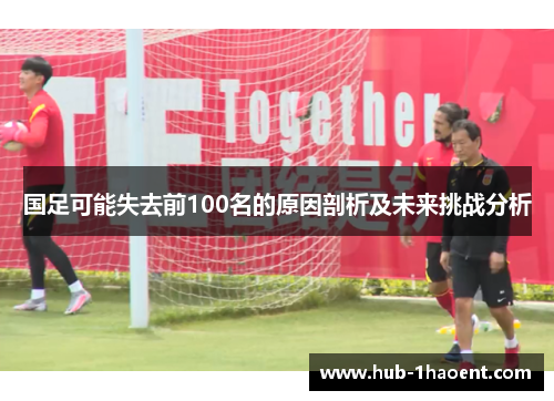 国足可能失去前100名的原因剖析及未来挑战分析