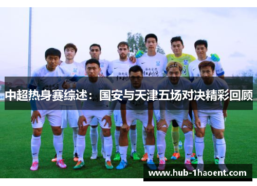 中超热身赛综述：国安与天津五场对决精彩回顾
