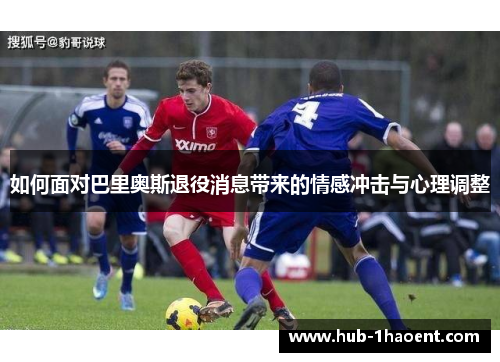 如何面对巴里奥斯退役消息带来的情感冲击与心理调整