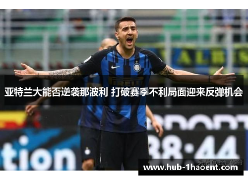 亚特兰大能否逆袭那波利 打破赛季不利局面迎来反弹机会