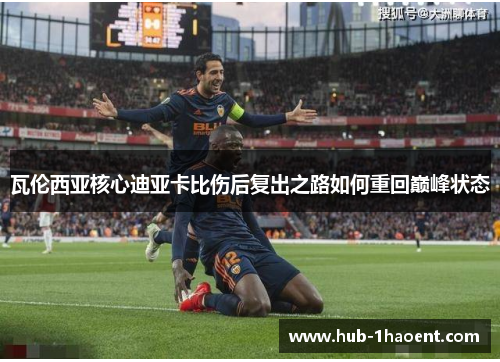 瓦伦西亚核心迪亚卡比伤后复出之路如何重回巅峰状态