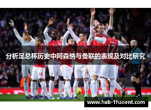 分析足总杯历史中阿森纳与曼联的表现及对比研究