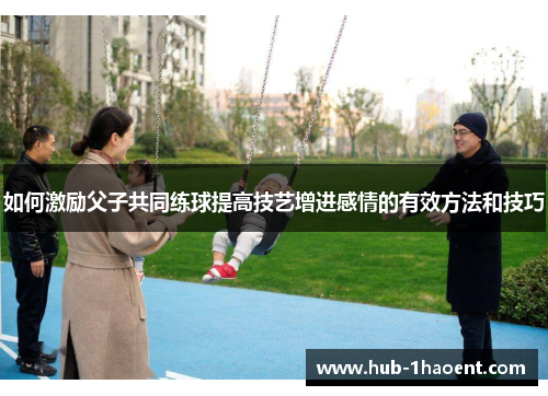 如何激励父子共同练球提高技艺增进感情的有效方法和技巧