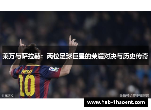 莱万与萨拉赫：两位足球巨星的荣耀对决与历史传奇
