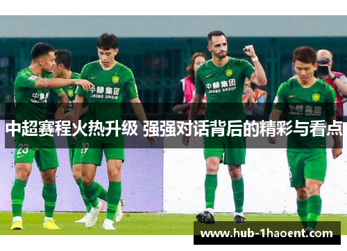 中超赛程火热升级 强强对话背后的精彩与看点