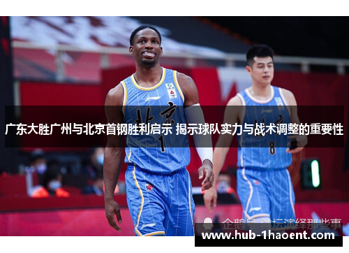 广东大胜广州与北京首钢胜利启示 揭示球队实力与战术调整的重要性