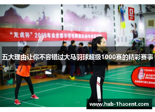 五大理由让你不容错过大马羽球超级1000赛的精彩赛事
