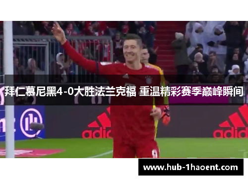 拜仁慕尼黑4-0大胜法兰克福 重温精彩赛季巅峰瞬间
