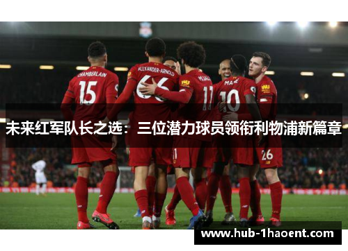 未来红军队长之选：三位潜力球员领衔利物浦新篇章