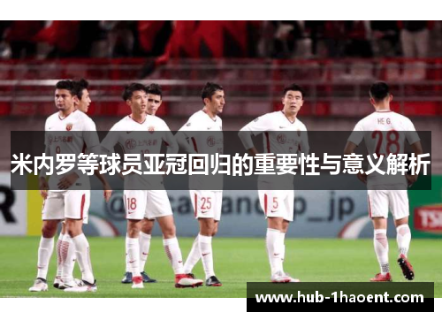 米内罗等球员亚冠回归的重要性与意义解析