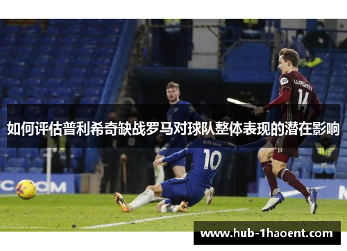 如何评估普利希奇缺战罗马对球队整体表现的潜在影响