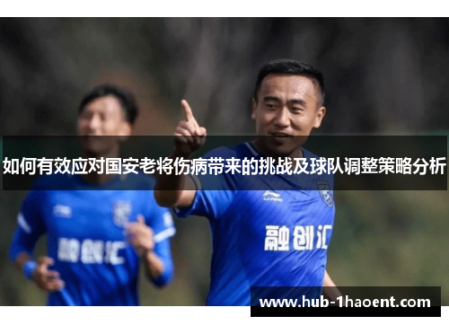 如何有效应对国安老将伤病带来的挑战及球队调整策略分析