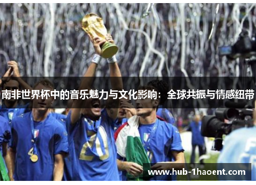 南非世界杯中的音乐魅力与文化影响：全球共振与情感纽带