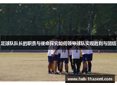 足球队队长的职责与使命探究如何领导球队实现胜利与团结 足球队队长的职责与使命探究如何领导球队实现胜利与团结