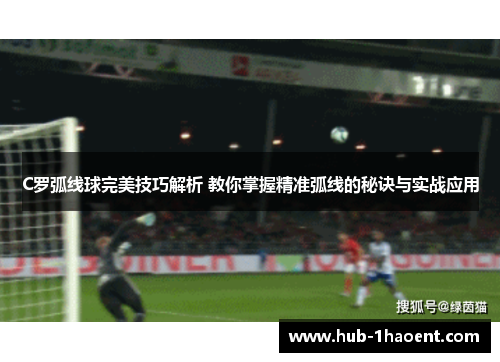 C罗弧线球完美技巧解析 教你掌握精准弧线的秘诀与实战应用 C罗弧线球完美技巧解析 教你掌握精准弧线的秘诀与实战应用