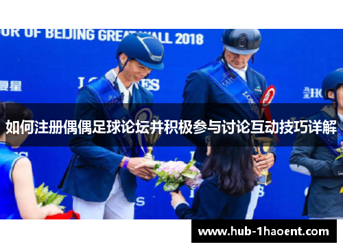 如何注册偶偶足球论坛并积极参与讨论互动技巧详解 如何注册偶偶足球论坛并积极参与讨论互动技巧详解
