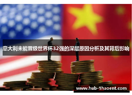 意大利未能晋级世界杯32强的深层原因分析及其背后影响