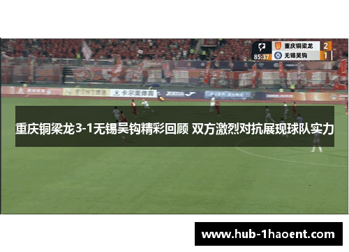 重庆铜梁龙3-1无锡吴钩精彩回顾 双方激烈对抗展现球队实力 重庆铜梁龙3-1无锡吴钩精彩回顾 双方激烈对抗展现球队实力