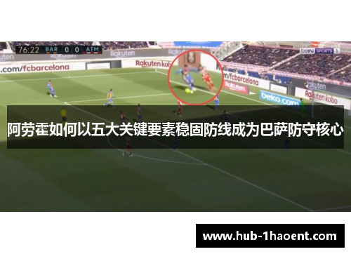 阿劳霍如何以五大关键要素稳固防线成为巴萨防守核心 阿劳霍如何以五大关键要素稳固防线成为巴萨防守核心