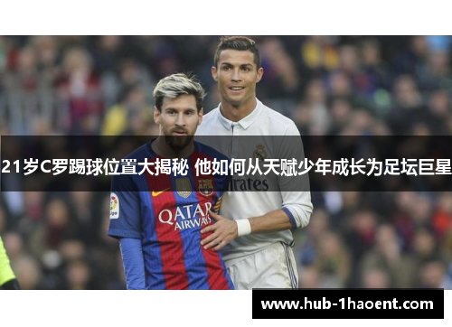 21岁C罗踢球位置大揭秘 他如何从天赋少年成长为足坛巨星 21岁C罗踢球位置大揭秘 他如何从天赋少年成长为足坛巨星