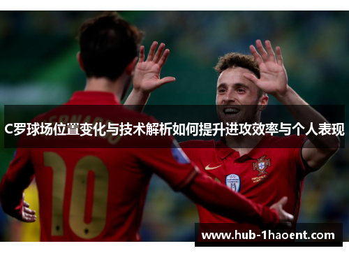 C罗球场位置变化与技术解析如何提升进攻效率与个人表现