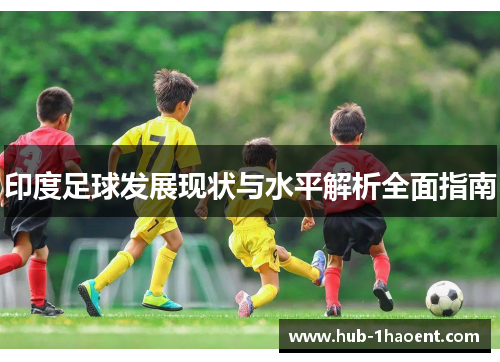 印度足球发展现状与水平解析全面指南 印度足球发展现状与水平解析全面指南