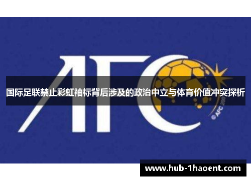 国际足联禁止彩虹袖标背后涉及的政治中立与体育价值冲突探析 国际足联禁止彩虹袖标背后涉及的政治中立与体育价值冲突探析