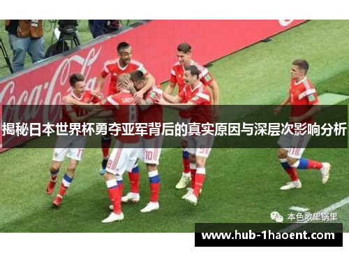 揭秘日本世界杯勇夺亚军背后的真实原因与深层次影响分析 揭秘日本世界杯勇夺亚军背后的真实原因与深层次影响分析