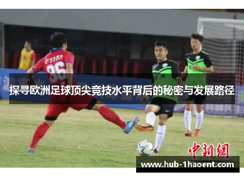 探寻欧洲足球顶尖竞技水平背后的秘密与发展路径 探寻欧洲足球顶尖竞技水平背后的秘密与发展路径