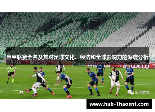 意甲联赛全名及其对足球文化、经济和全球影响力的深度分析