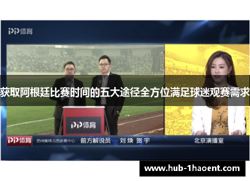 获取阿根廷比赛时间的五大途径全方位满足球迷观赛需求 获取阿根廷比赛时间的五大途径全方位满足球迷观赛需求