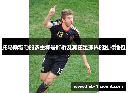 托马斯穆勒的多重称号解析及其在足球界的独特地位 托马斯穆勒的多重称号解析及其在足球界的独特地位
