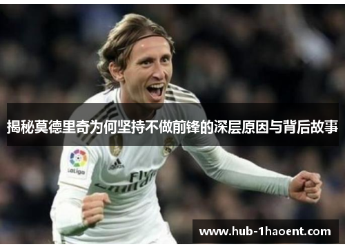 揭秘莫德里奇为何坚持不做前锋的深层原因与背后故事 揭秘莫德里奇为何坚持不做前锋的深层原因与背后故事