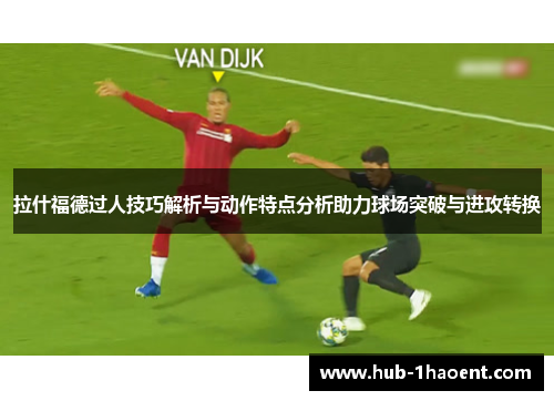 拉什福德过人技巧解析与动作特点分析助力球场突破与进攻转换 拉什福德过人技巧解析与动作特点分析助力球场突破与进攻转换