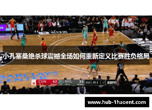 小孔塞桑绝杀球震撼全场如何重新定义比赛胜负格局 小孔塞桑绝杀球震撼全场如何重新定义比赛胜负格局