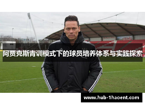 阿贾克斯青训模式下的球员培养体系与实践探索