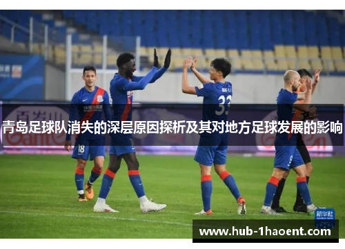 青岛足球队消失的深层原因探析及其对地方足球发展的影响 青岛足球队消失的深层原因探析及其对地方足球发展的影响