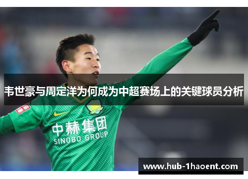 韦世豪与周定洋为何成为中超赛场上的关键球员分析 韦世豪与周定洋为何成为中超赛场上的关键球员分析