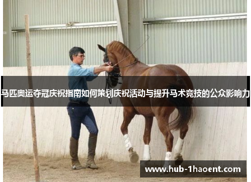 马匹奥运夺冠庆祝指南如何策划庆祝活动与提升马术竞技的公众影响力