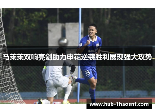 马莱莱双响亮剑助力申花逆袭胜利展现强大攻势